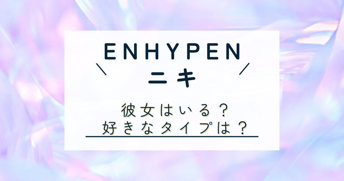 ENHYPEN　ニキ　好きなタイプ　彼女　熱愛